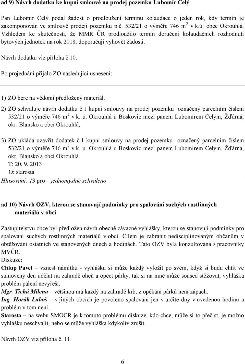 Návrh dodatku viz příloha č.10. 2) ZO schvaluje návrh dodatku č.1 kupní smlouvy na prodej pozemku označený parcelním číslem 532/21 o výměře 746 m 2 v k. ú.