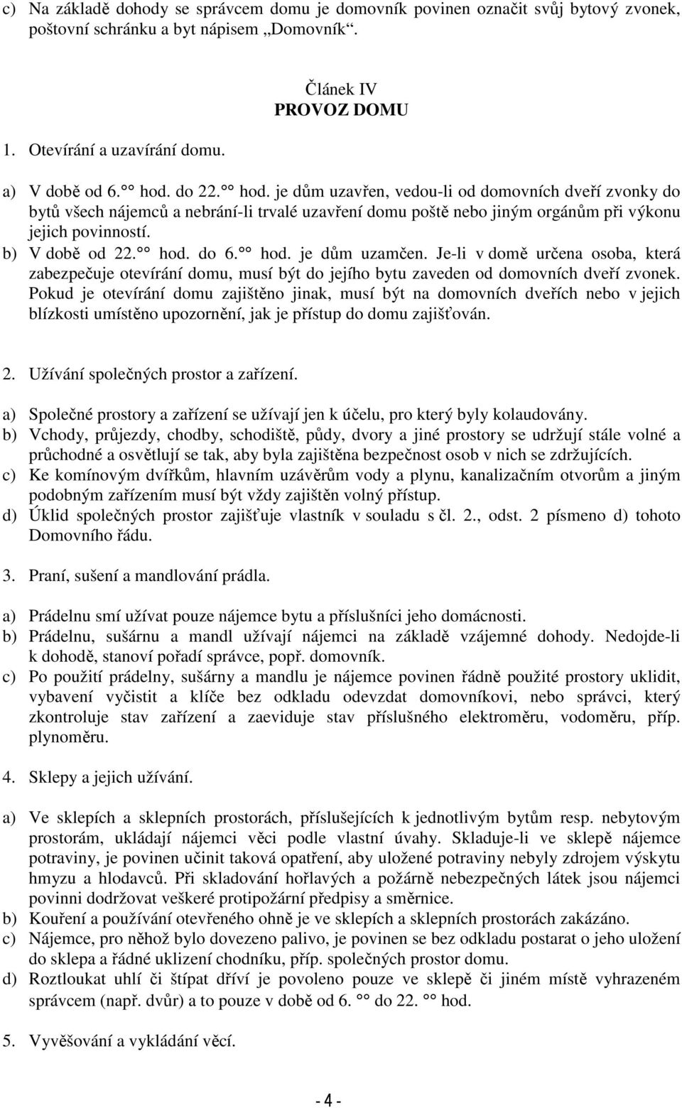 hod. je dům uzamčen. Je-li v domě určena osoba, která zabezpečuje otevírání domu, musí být do jejího bytu zaveden od domovních dveří zvonek.
