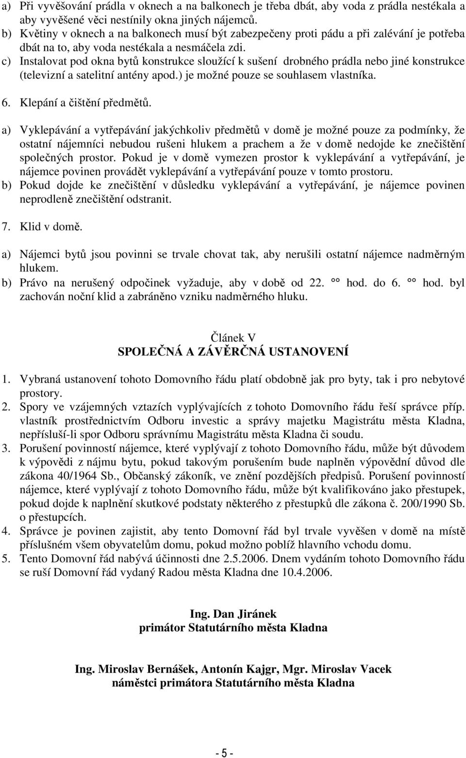 c) Instalovat pod okna bytů konstrukce sloužící k sušení drobného prádla nebo jiné konstrukce (televizní a satelitní antény apod.) je možné pouze se souhlasem vlastníka. 6. Klepání a čištění předmětů.