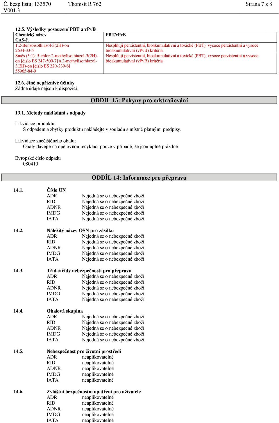 Nesplňují perzistentní, bioakumulativní a toxické (PBT), vysoce perzistentní a vysoce bioakumulativní (vpvb) kritéria. 12.6. Jiné nepříznivé účinky Žádné údaje nejsou k dispozici.