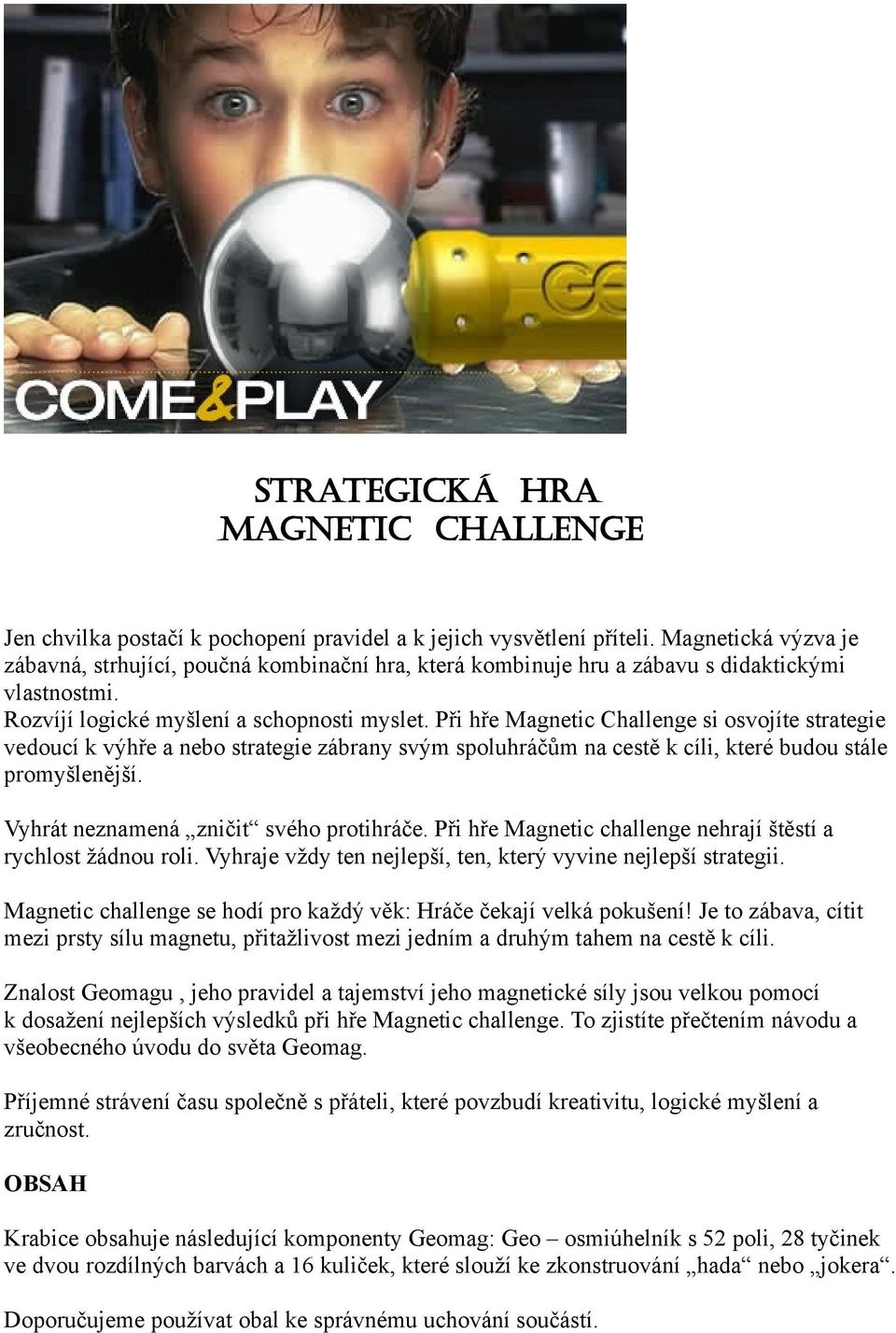 Při hře Magnetic Challenge si osvojíte strategie vedoucí k výhře a nebo strategie zábrany svým spoluhráčům na cestě k cíli, které budou stále promyšlenější. Vyhrát neznamená zničit svého protihráče.