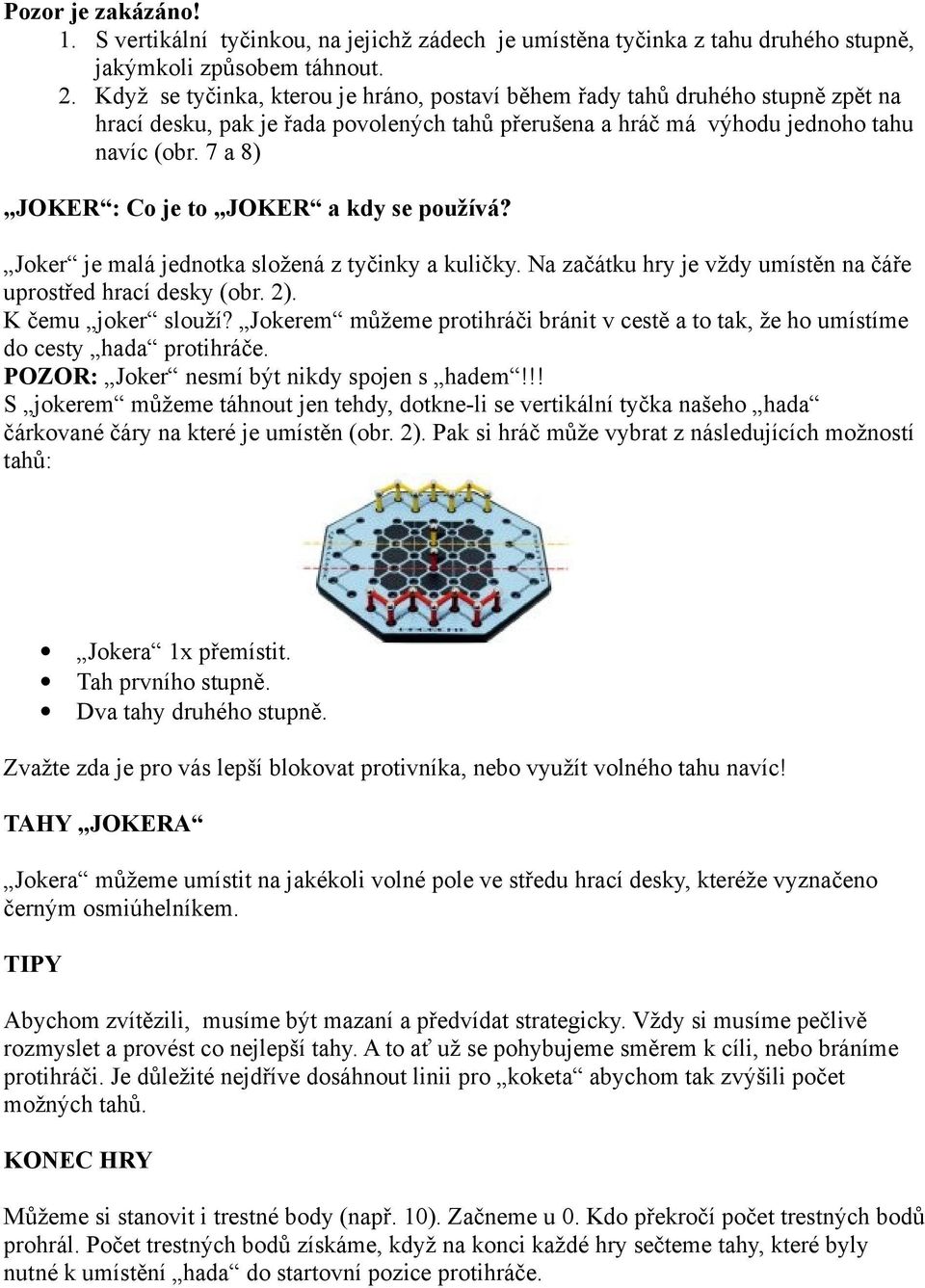 7 a 8) JOKER : Co je to JOKER a kdy se používá? Joker je malá jednotka složená z tyčinky a kuličky. Na začátku hry je vždy umístěn na čáře uprostřed hrací desky (obr. 2). K čemu joker slouží?