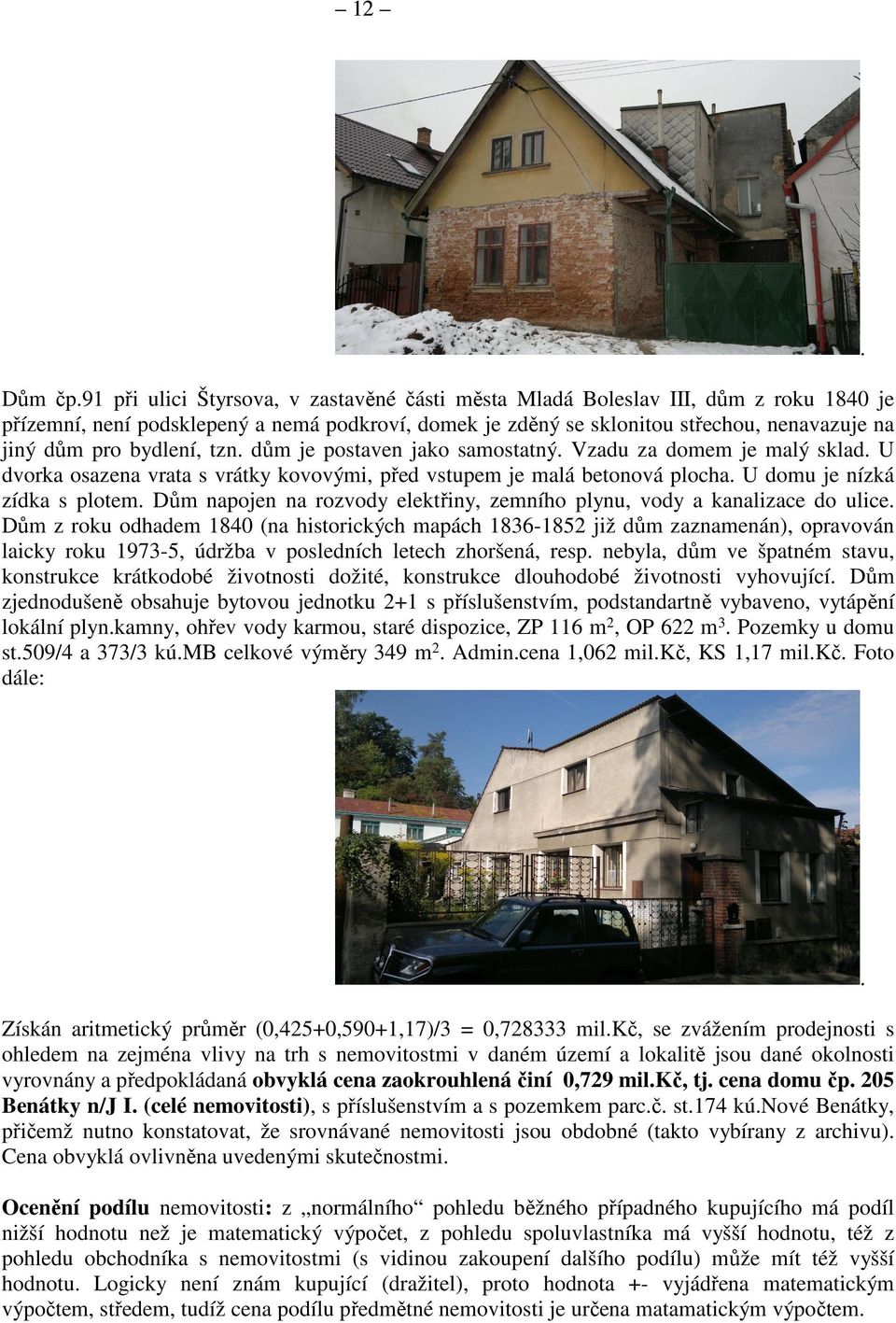 bydlení, tzn. dům je postaven jako samostatný. Vzadu za domem je malý sklad. U dvorka osazena vrata s vrátky kovovými, před vstupem je malá betonová plocha. U domu je nízká zídka s plotem.
