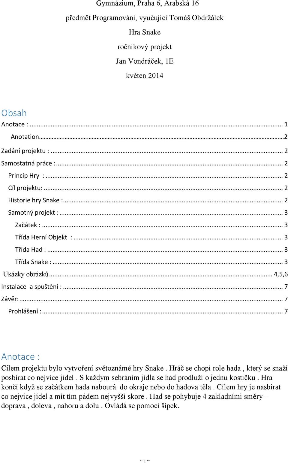 .. 3 Ukázky obrázků... 4,5,6 Instalace a spuštění :... 7 Závěr:... 7 Prohlášení :... 7 Anotace : Cílem projektu bylo vytvoření světoznámé hry Snake.