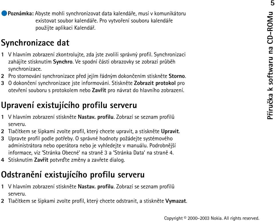 2 Pro stornování synchronizace pøed jejím øádným dokonèením stisknìte Storno. 3 O dokonèení synchronizace jste informováni.