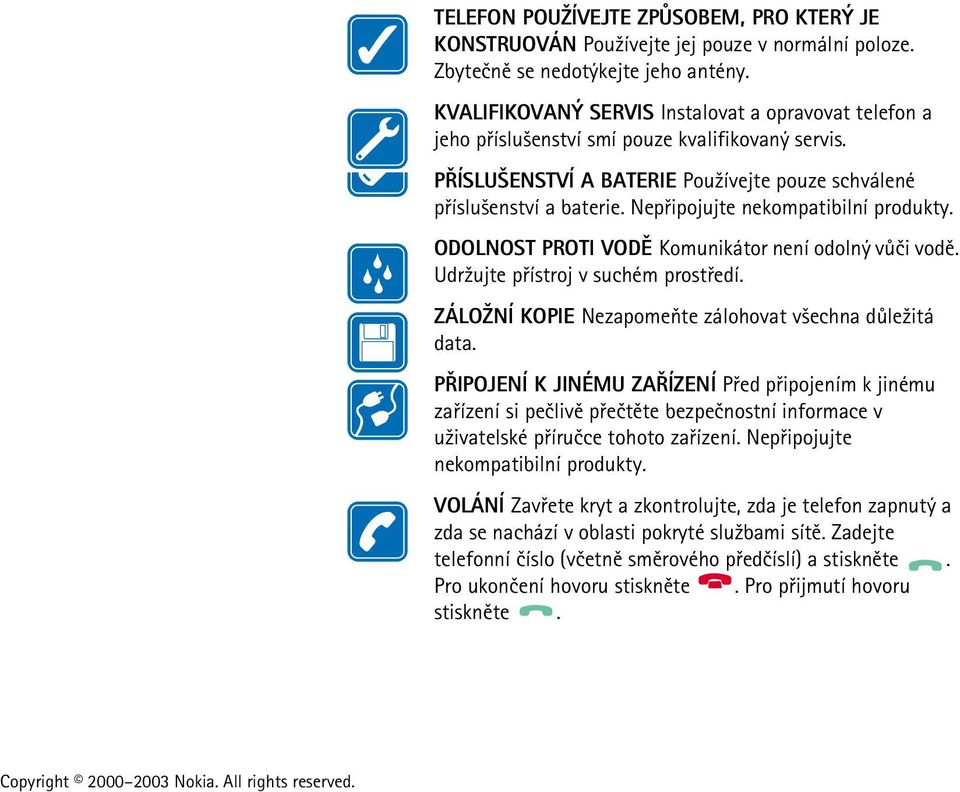 Nepøipojujte nekompatibilní produkty. ODOLNOST PROTI VODÌ Komunikátor není odolný vùèi vodì. Udr¾ujte pøístroj v suchém prostøedí. ZÁLO NÍ KOPIE Nezapomeòte zálohovat v¹echna dùle¾itá data.