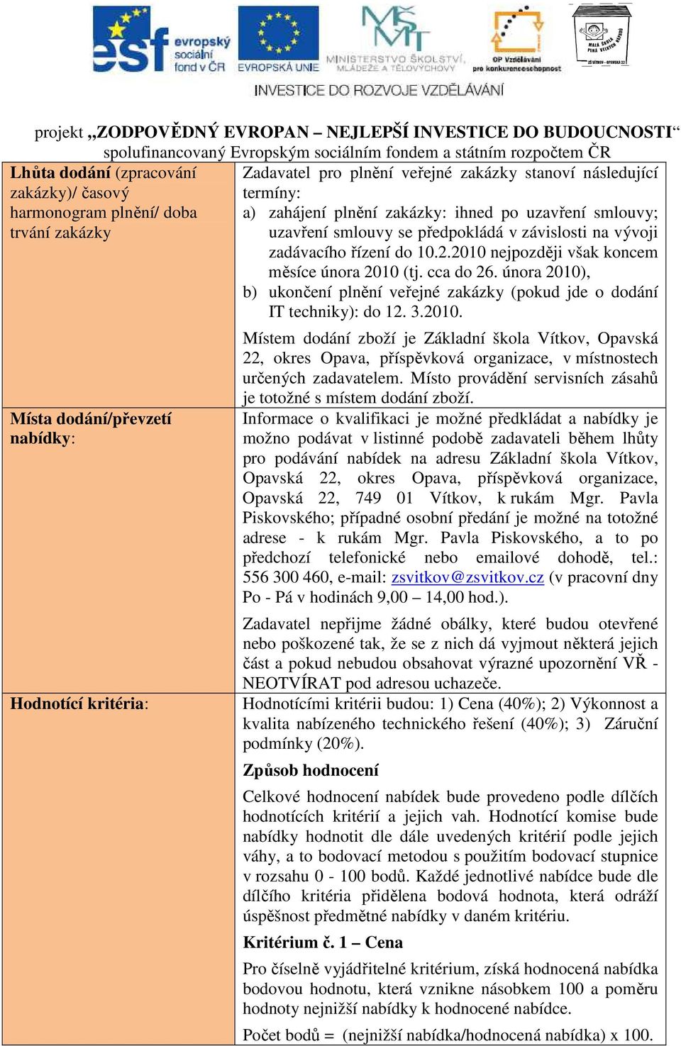 února 2010), b) ukončení plnění veřejné zakázky (pokud jde o dodání IT techniky): do 12. 3.2010. Místa dodání/převzetí nabídky: Hodnotící kritéria: Místem dodání zboží je Základní škola Vítkov, Opavská 22, okres Opava, příspěvková organizace, v místnostech určených zadavatelem.