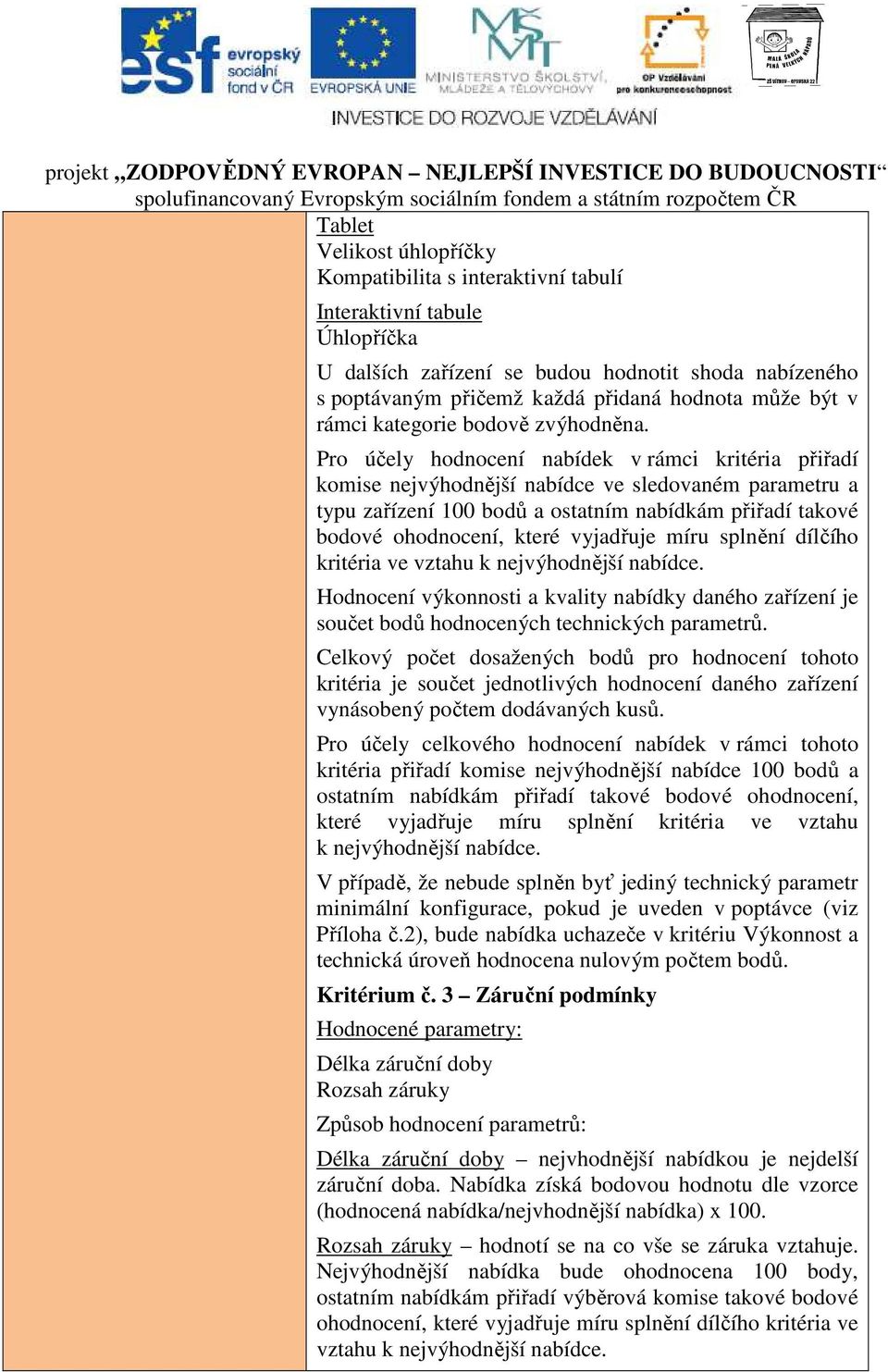 Pro účely hodnocení nabídek v rámci kritéria přiřadí komise nejvýhodnější nabídce ve sledovaném parametru a typu zařízení 100 bodů a ostatním nabídkám přiřadí takové bodové ohodnocení, které