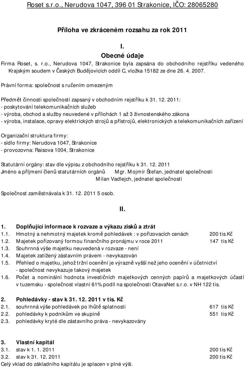 2011: - poskytování telekomunikčních služe - výro, ochod služy neuvedené v přílohách 1 ž 3 živnostenského zákon - výro, instlce, oprvy elektrických strojů přístrojů, elektronických telekomunikčních