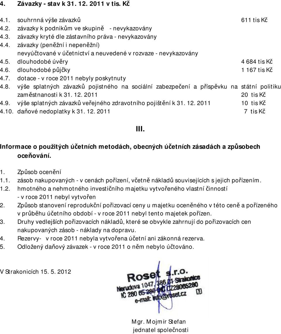 12. 2011 20 tis Kč 4.9. výše spltných závzků veřejného zdrvotního pojištění k 31. 12. 2011 10 tis Kč 4.10. dňové nedopltky k 31. 12. 2011 7 tis Kč Informce o použitých účetních metodách, oecných účetních zásdách způsoech oceňování.