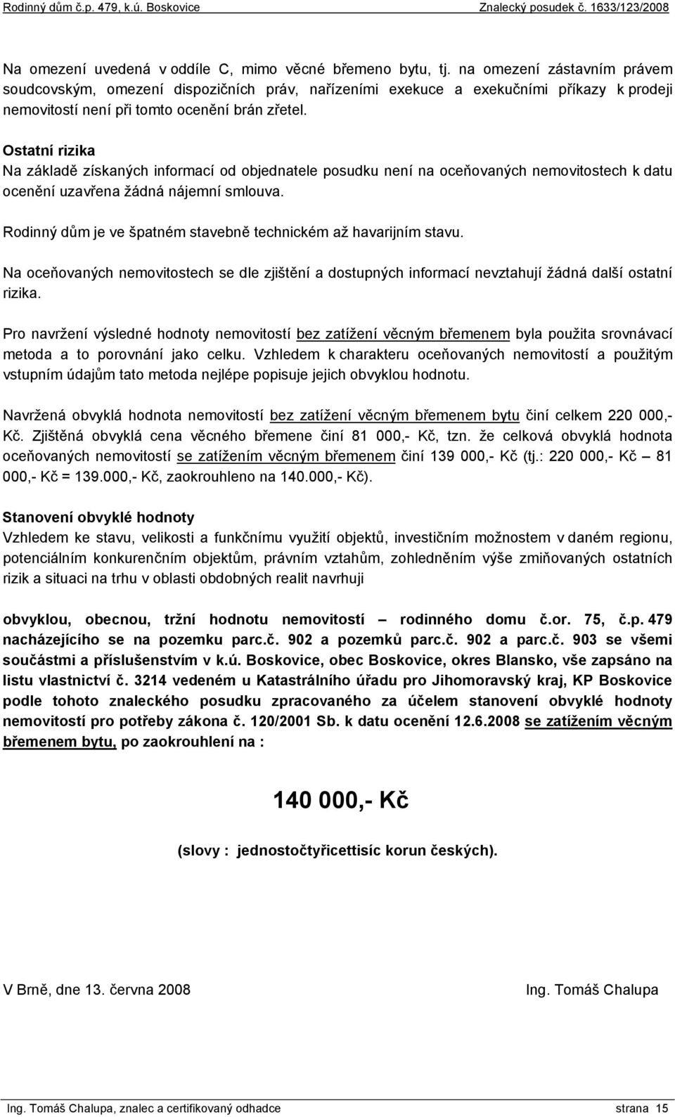 Ostatní rizika Na základě získaných informací od objednatele posudku není na oceňovaných nemovitostech k datu ocenění uzavřena žádná nájemní smlouva.