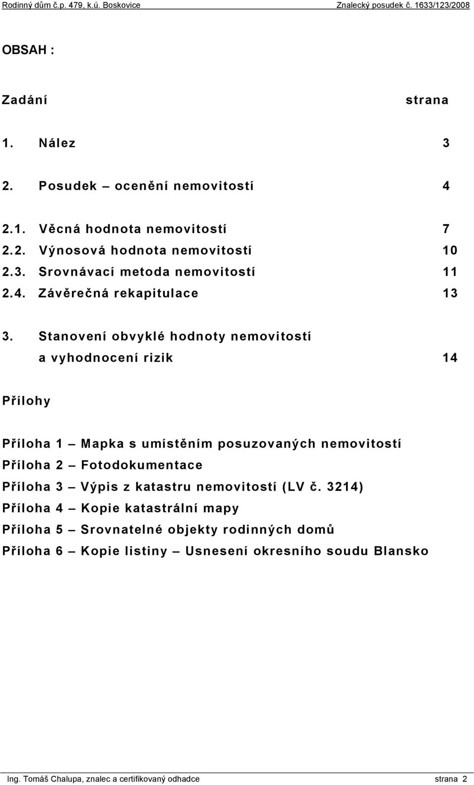 Stanovení obvyklé hodnoty nemovitostí a vyhodnocení rizik 14 Přílohy Příloha 1 Mapka s umístěním posuzovaných nemovitostí Příloha 2 Fotodokumentace