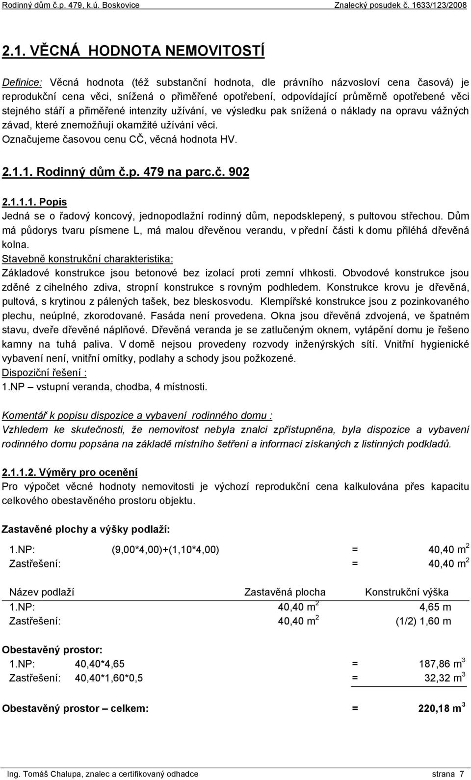 Označujeme časovou cenu CČ, věcná hodnota HV. 2.1.1. Rodinný dům č.p. 479 na parc.č. 902 2.1.1.1. Popis Jedná se o řadový koncový, jednopodlažní rodinný dům, nepodsklepený, s pultovou střechou.