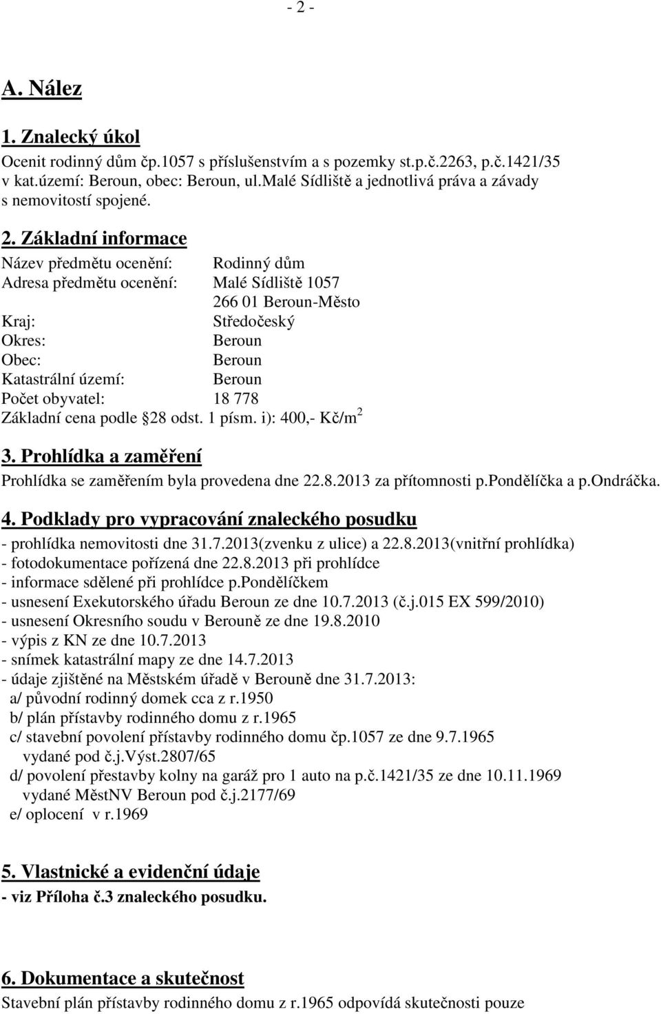 Základní informace Název předmětu ocenění: Rodinný dům Adresa předmětu ocenění: Malé Sídliště 1057 266 01 Beroun-Město Kraj: Středočeský Okres: Beroun Obec: Beroun Katastrální území: Beroun Počet