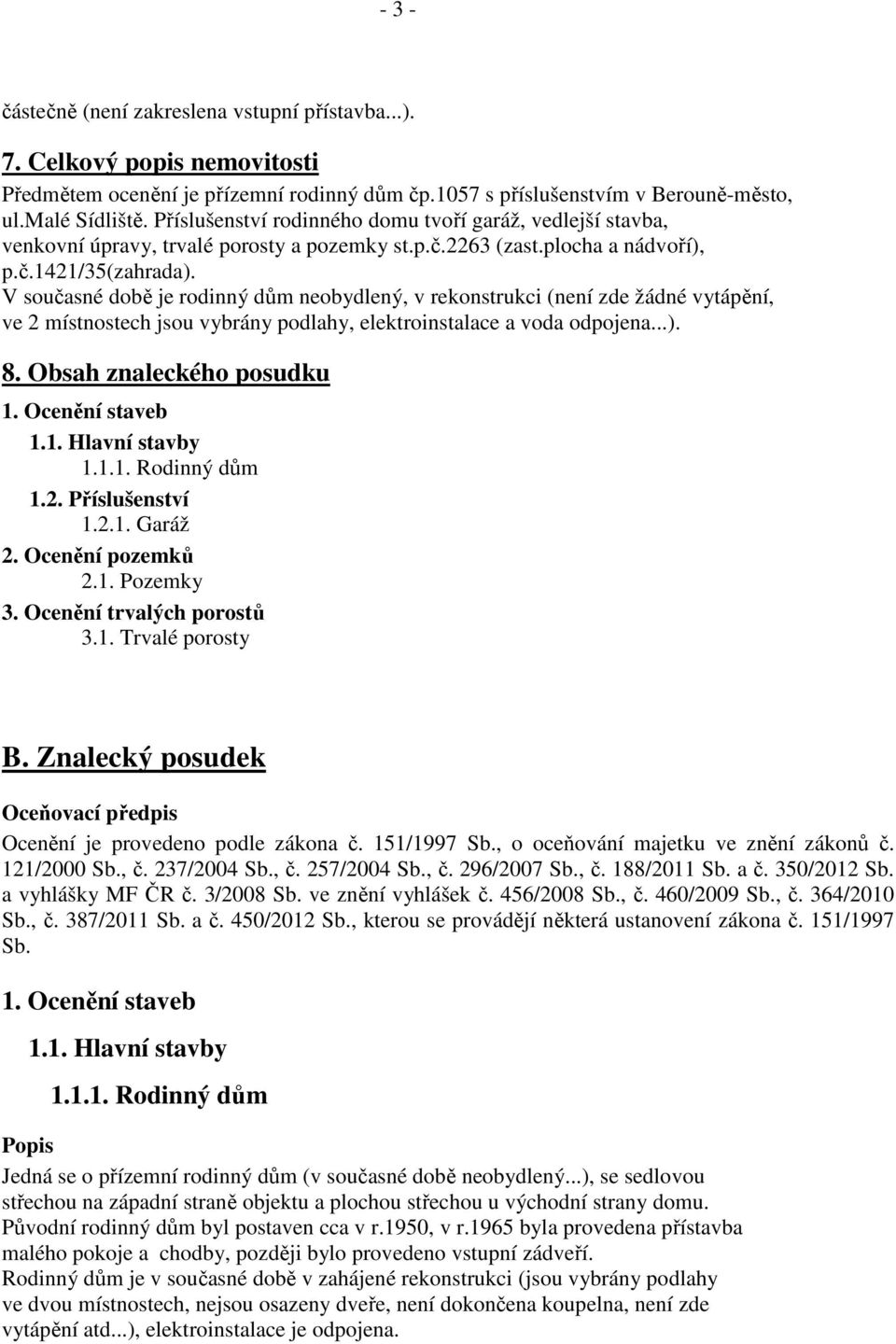 V současné době je rodinný dům neobydlený, v rekonstrukci (není zde žádné vytápění, ve 2 místnostech jsou vybrány podlahy, elektroinstalace a voda odpojena...). 8. Obsah znaleckého posudku 1.