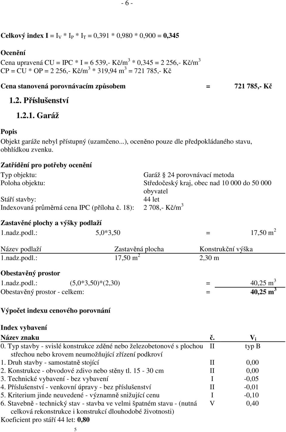 Zatřídění pro potřeby ocenění Typ objektu: Garáž 24 porovnávací metoda Poloha objektu: Středočeský kraj, obec nad 10 000 do 50 000 obyvatel Stáří stavby: 44 let Indexovaná průměrná cena IPC (příloha