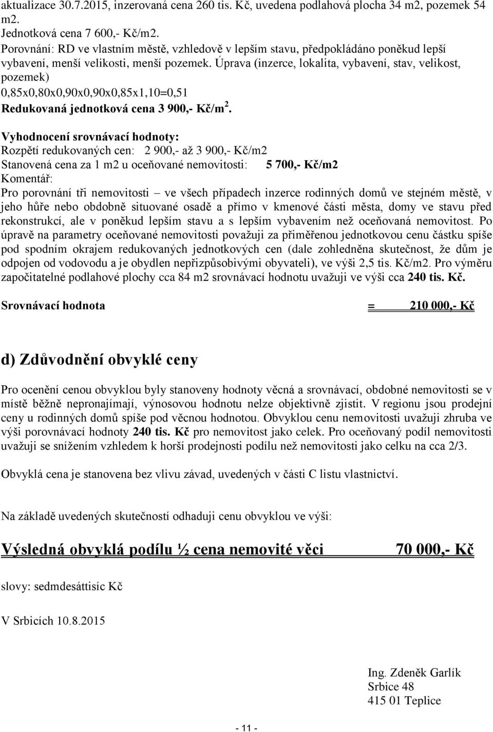 Úprava (inzerce, lokalita, vybavení, stav, velikost, pozemek) 0,85x0,80x0,90x0,90x0,85x1,10=0,51 Redukovaná jednotková cena 3 900,- Kč/m 2.