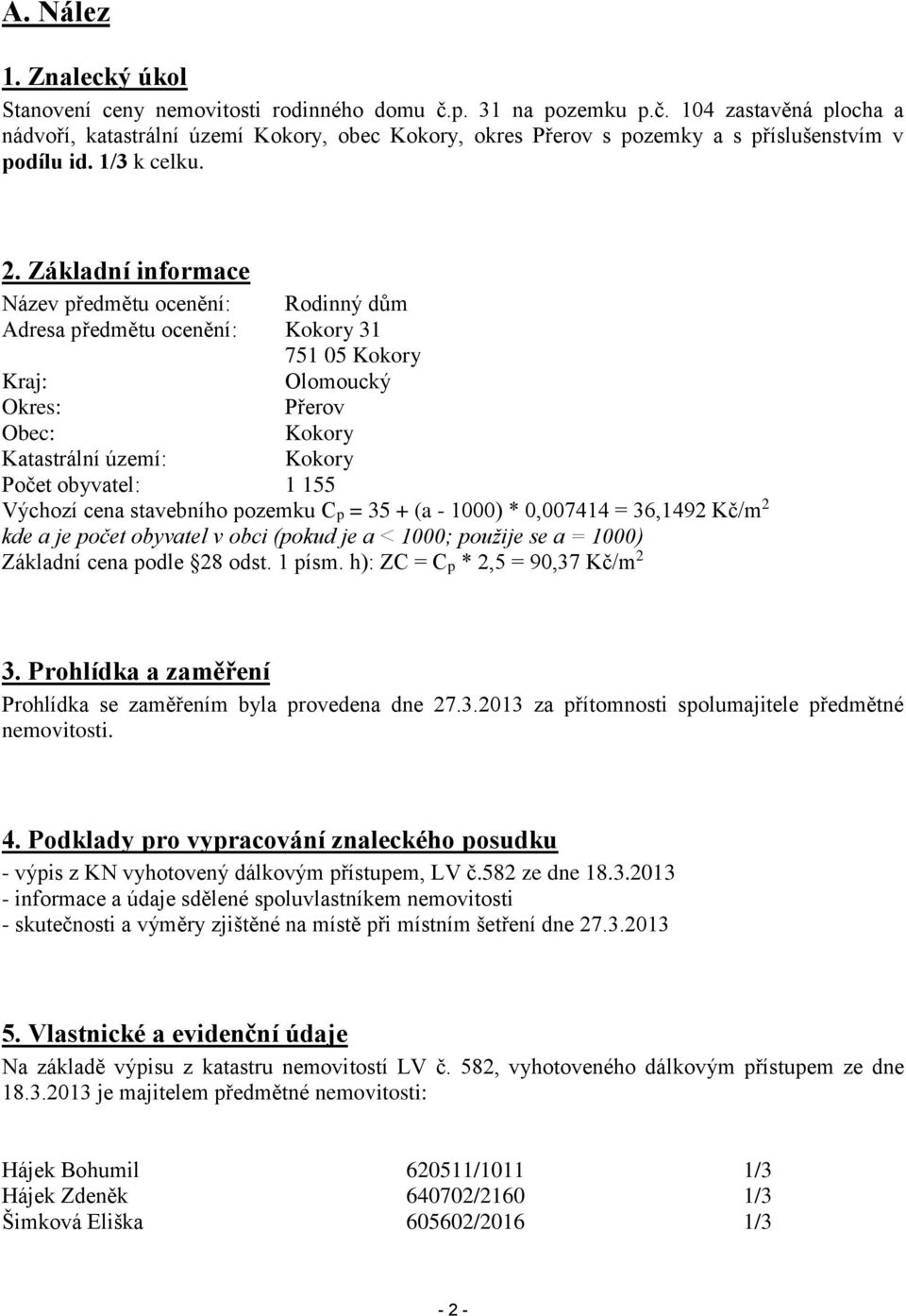 Základní informace Název předmětu ocenění: Rodinný dům Adresa předmětu ocenění: Kokory 31 751 05 Kokory Kraj: Olomoucký Okres: Přerov Obec: Kokory Katastrální území: Kokory Počet obyvatel: 1 155