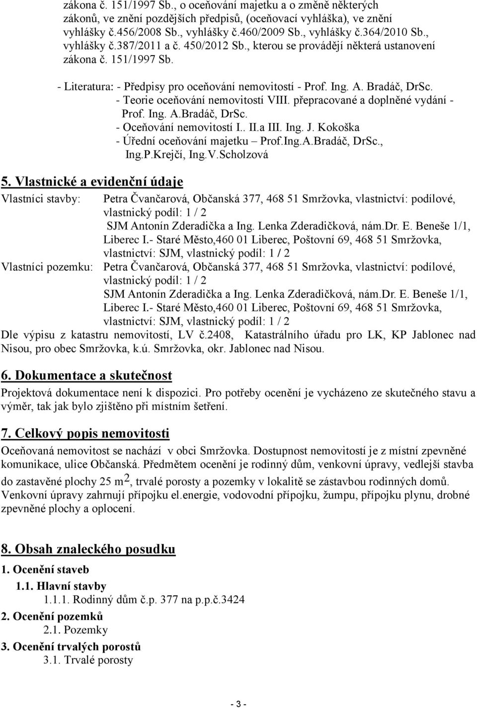 - Teorie oceňování nemovitostí VIII. přepracované a doplněné vydání - Prof. Ing. A.Bradáč, DrSc. - Oceňování nemovitostí I.. II.a III. Ing. J. Kokoška - Úřední oceňování majetku Prof.Ing.A.Bradáč, DrSc., Ing.