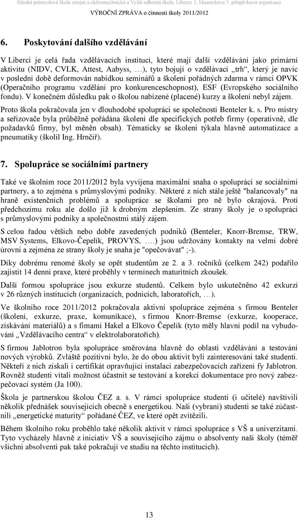 V konečném důsledku pak o školou nabízené (placené) kurzy a školení nebyl zájem. Proto škola pokračovala jen v dlouhodobé sp
