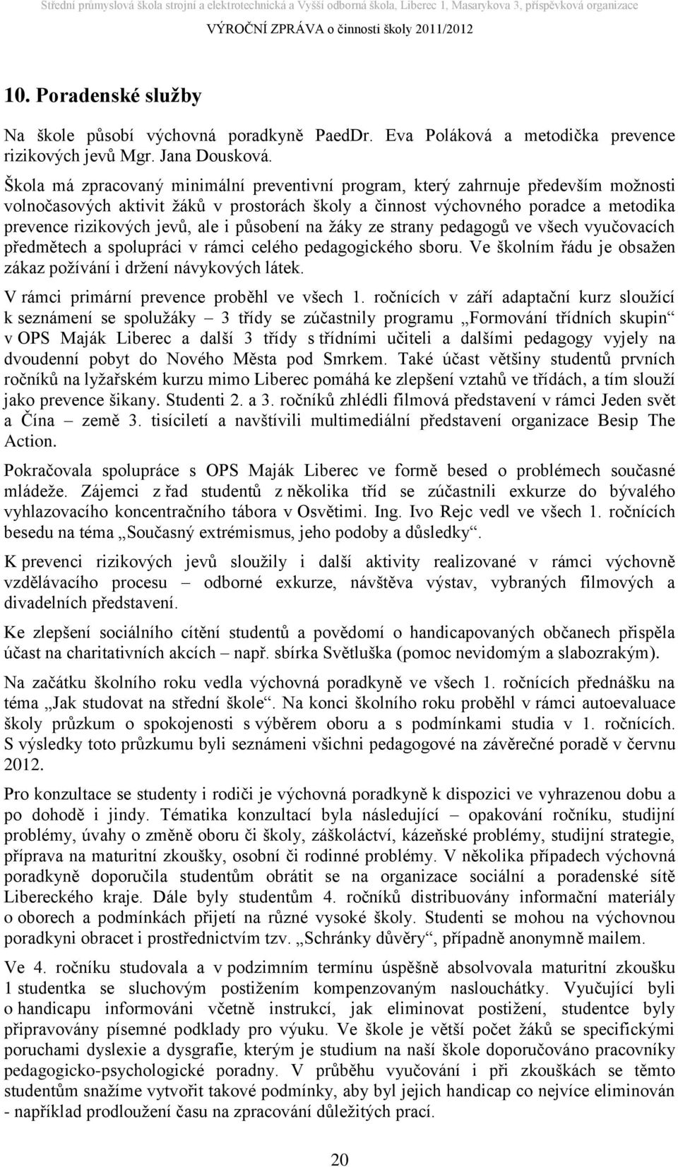 ale i působení na žáky ze strany pedagogů ve všech vyučovacích předmětech a spolupráci v rámci celého pedagogického sboru. Ve školním řádu je obsažen zákaz požívání i držení návykových látek.