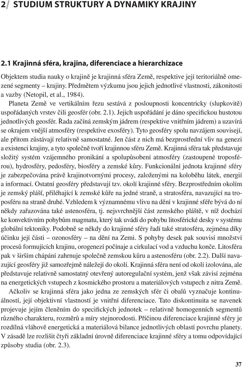 Předmětem výzkumu jsou jejich jednotlivé vlastnosti, zákonitosti a vazby (Netopil, et al., 1984).