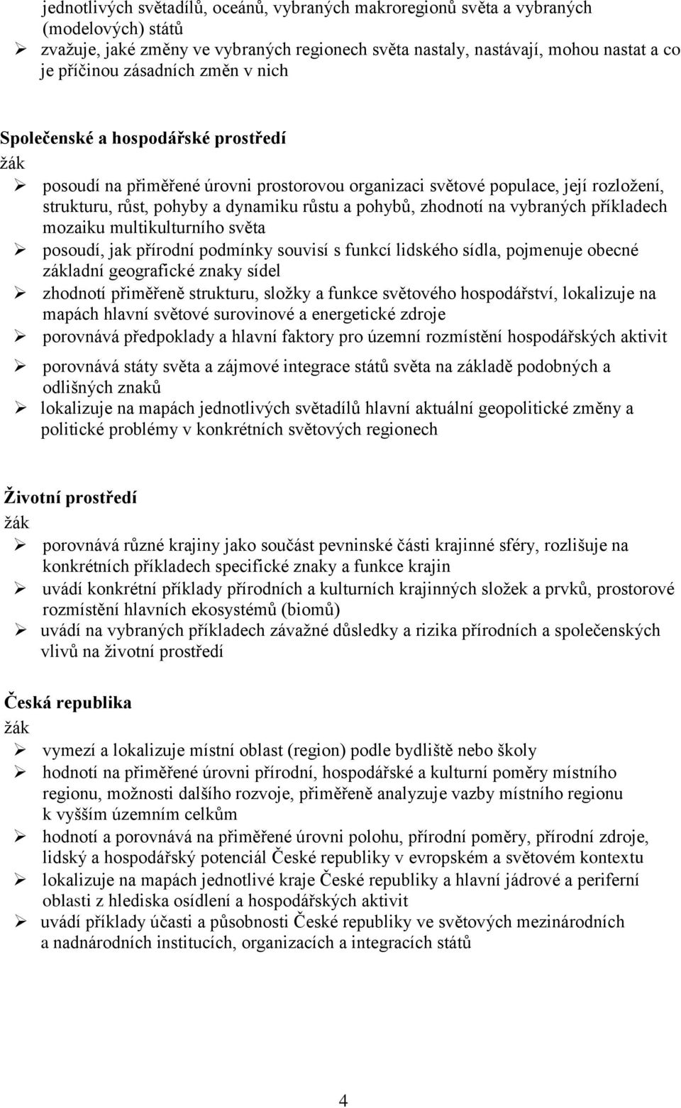 zhodnotí na vybraných příkladech mozaiku multikulturního světa posoudí, jak přírodní podmínky souvisí s funkcí lidského sídla, pojmenuje obecné základní geografické znaky sídel zhodnotí přiměřeně