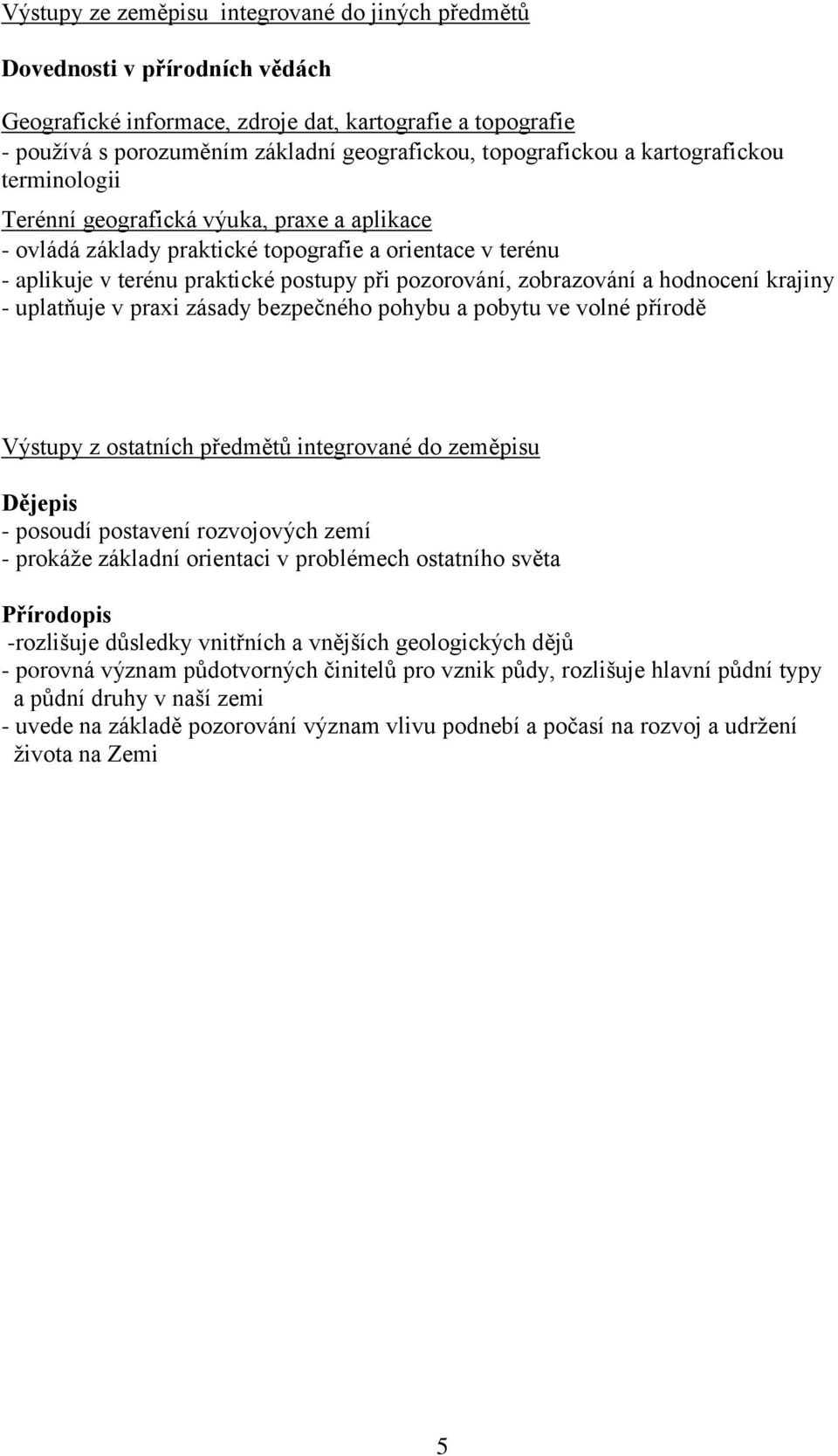 pozorování, zobrazování a hodnocení krajiny - uplatňuje v praxi zásady bezpečného pohybu a pobytu ve volné přírodě Výstupy z ostatních předmětů integrované do zeměpisu Dějepis - posoudí postavení