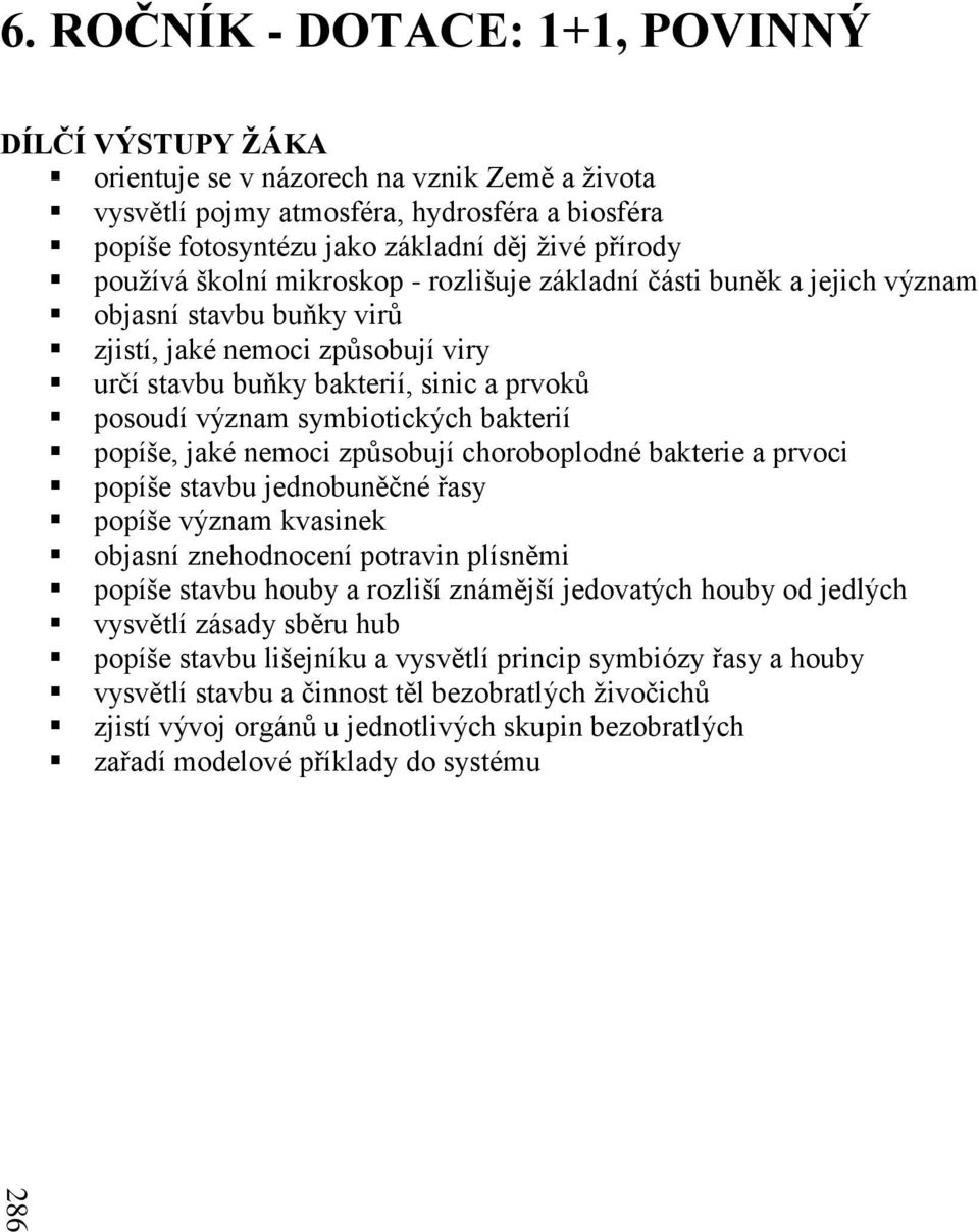 používá školní mikroskop - rozlišuje základní části buněk a jejich význam objasní stavbu buňky virů zjistí, jaké nemoci způsobují viry určí stavbu buňky bakterií, sinic a prvoků posoudí význam