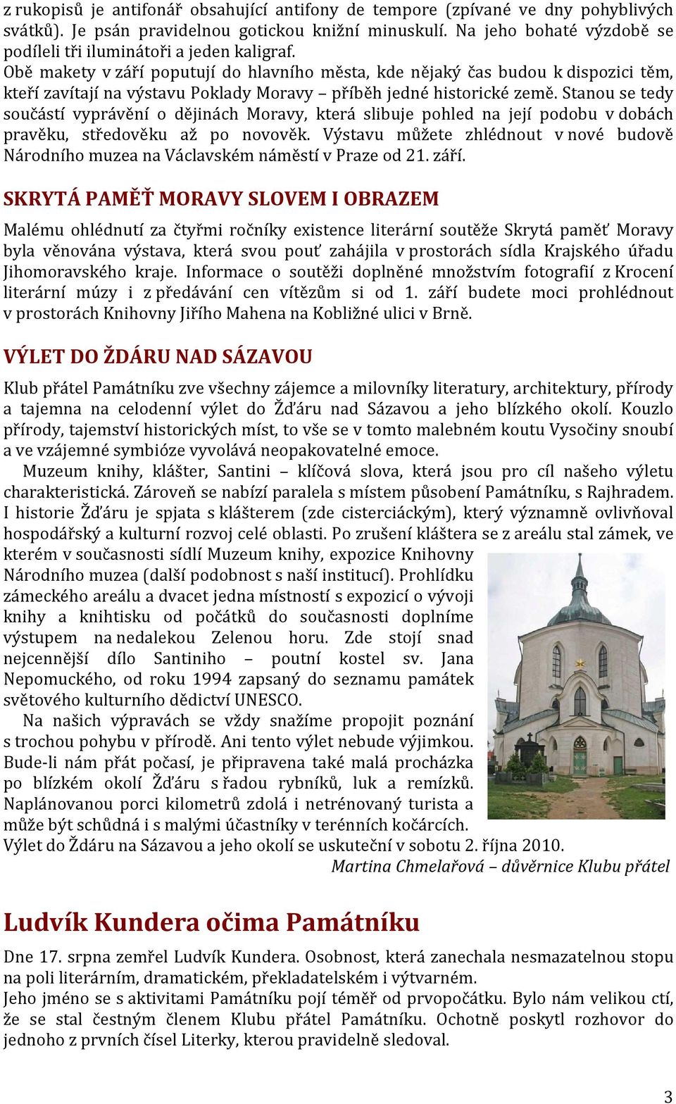 Obě makety v září poputují do hlavního města, kde nějaký čas budou k dispozici těm, kteří zavítají na výstavu Poklady Moravy příběh jedné historické země.