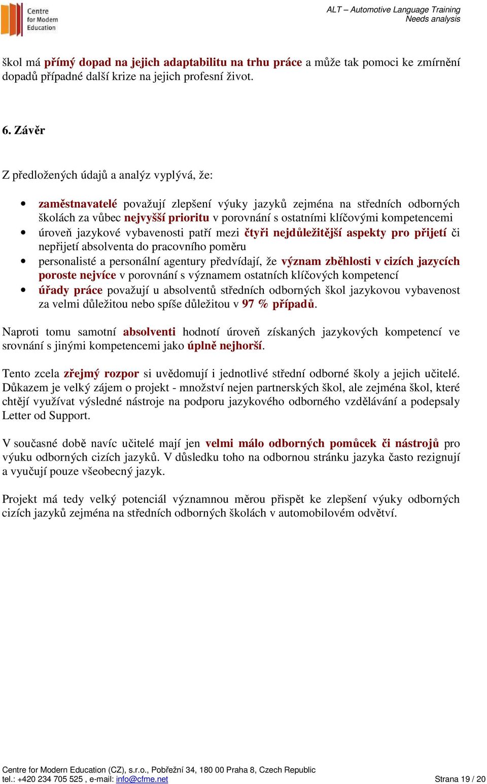 kompetencemi úroveň jazykové vybavenosti patří mezi čtyři nejdůležitější aspekty pro přijetí či nepřijetí absolventa do pracovního poměru personalisté a personální agentury předvídají, že význam