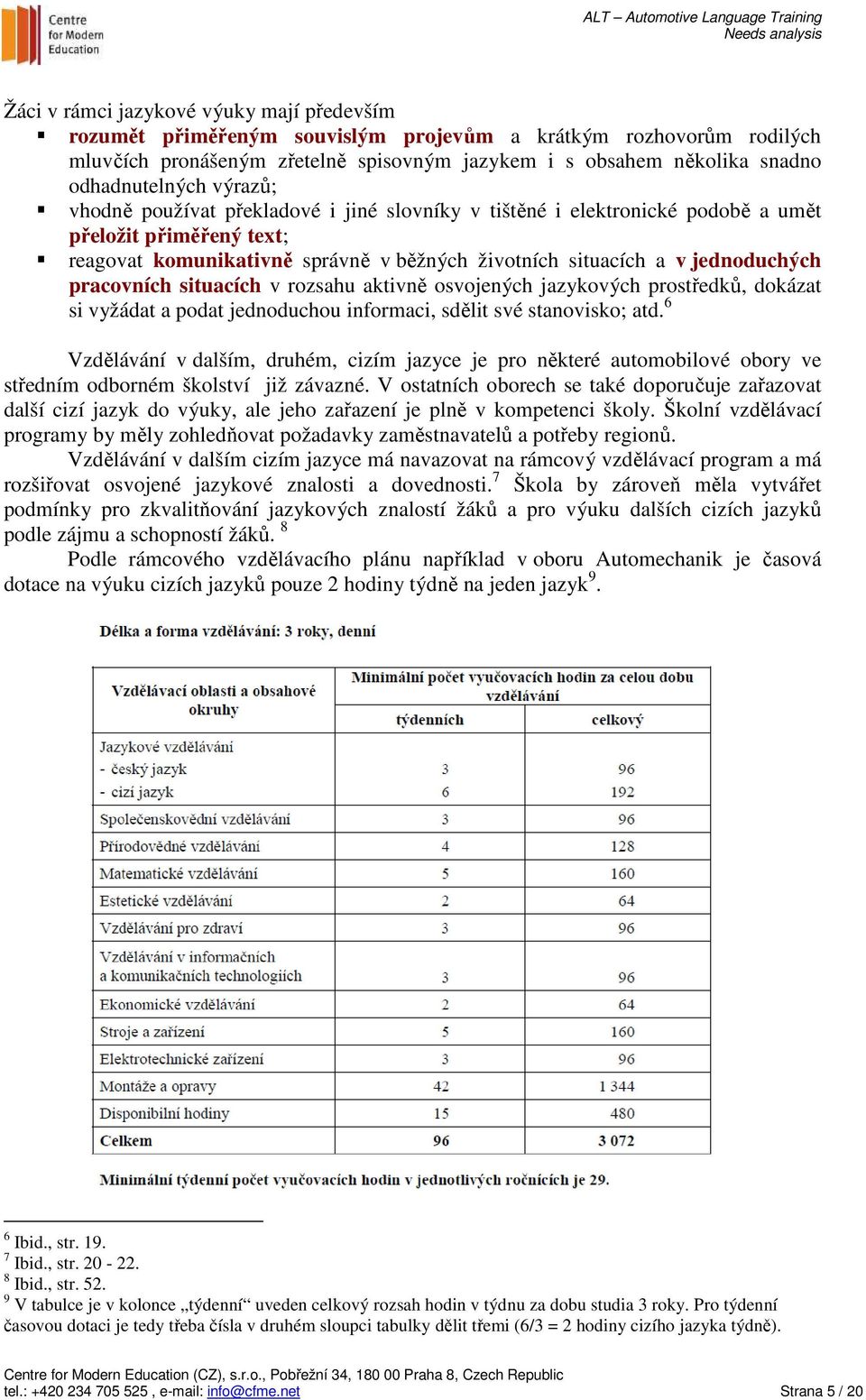 jednoduchých pracovních situacích v rozsahu aktivně osvojených jazykových prostředků, dokázat si vyžádat a podat jednoduchou informaci, sdělit své stanovisko; atd.