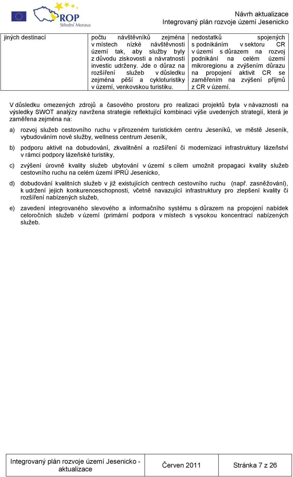 nedostatků spojených s podnikáním v sektoru CR v území s důrazem na rozvoj podnikání na celém území mikroregionu a zvýšením důrazu na propojení aktivit CR se zaměřením na zvýšení příjmů z CR v území.