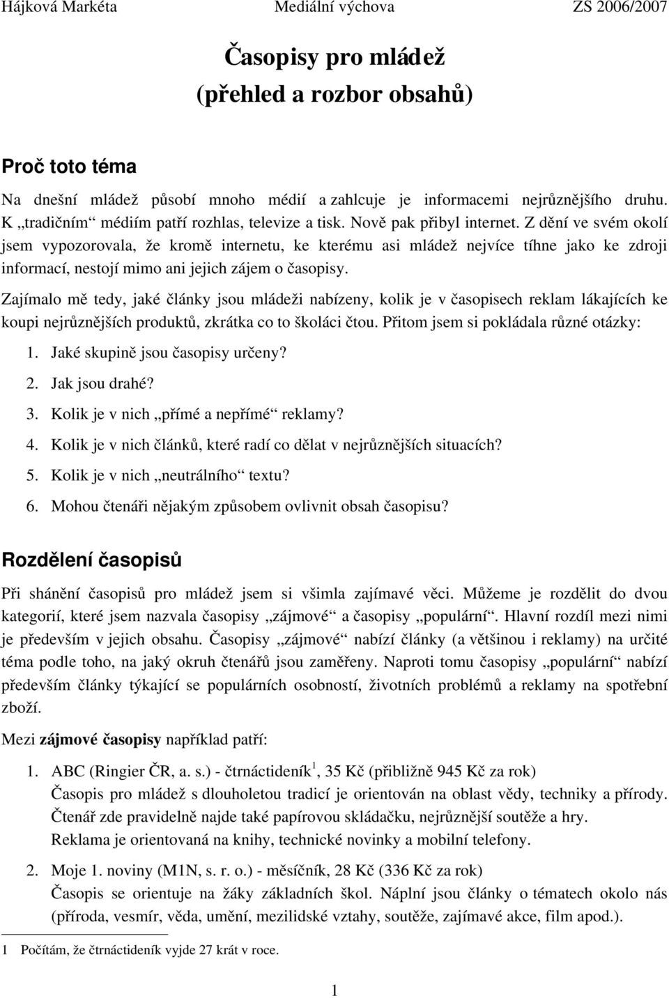 Zajímalo mě tedy, jaké články jsou mládeži nabízeny, kolik je v časopisech reklam lákajících ke koupi nejrůznějších produktů, zkrátka co to školáci čtou. Přitom jsem si pokládala různé otázky: 1.