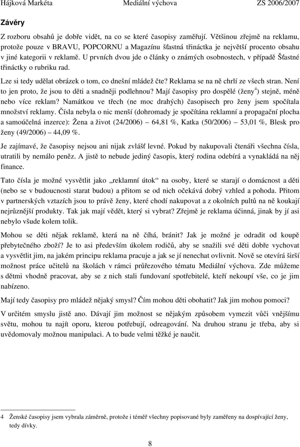 U prvních dvou jde o články o známých osobnostech, v případě Šťastné třináctky o rubriku rad. Lze si tedy udělat obrázek o tom, co dnešní mládež čte? Reklama se na ně chrlí ze všech stran.