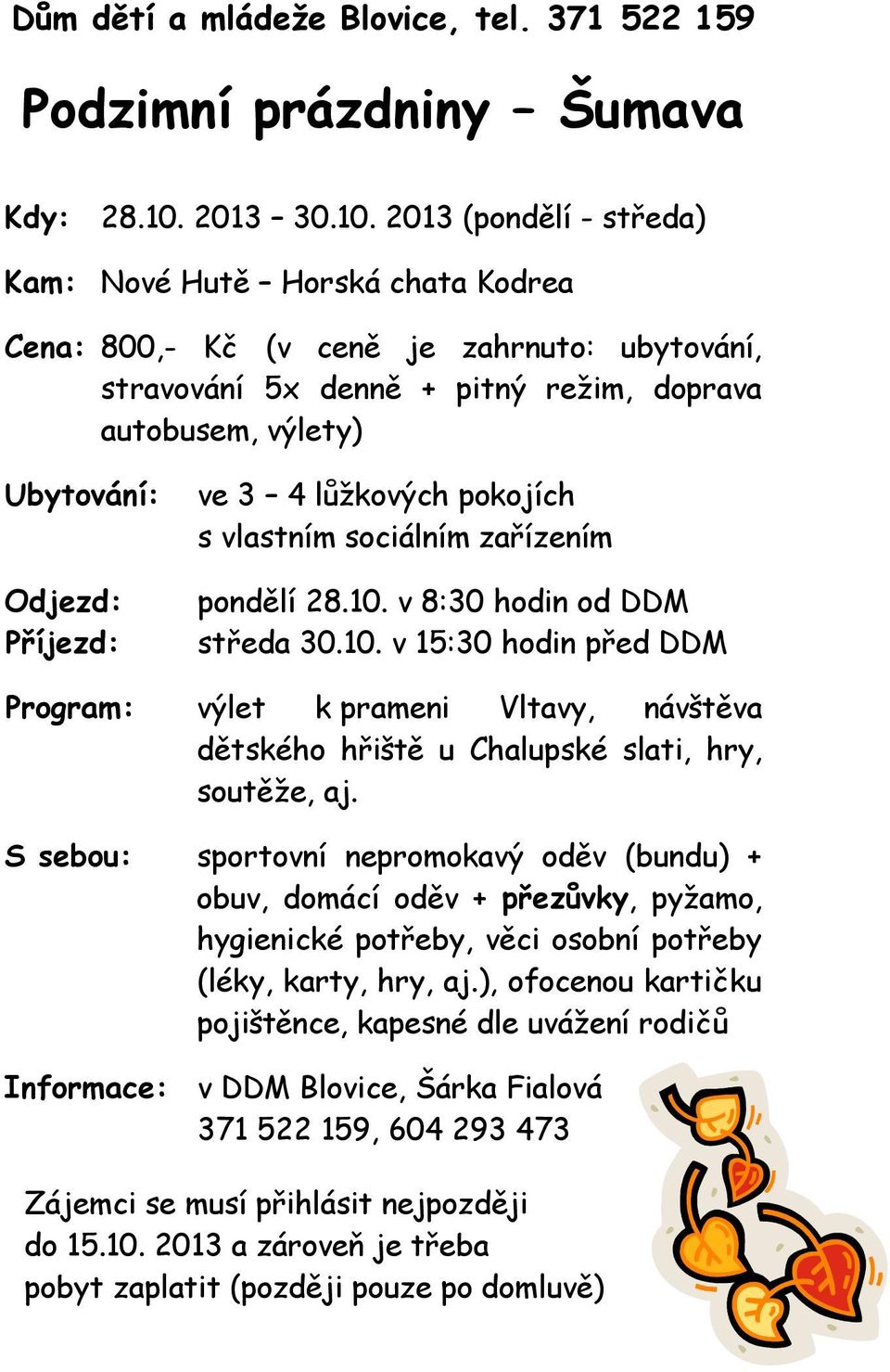 2013 (pondělí - středa) Kam: Nové Hutě Horská chata Kodrea Cena: 800,- Kč (v ceně je zahrnuto: ubytování, stravování 5x denně + pitný režim, doprava autobusem, výlety) Ubytování: Odjezd: Příjezd: ve
