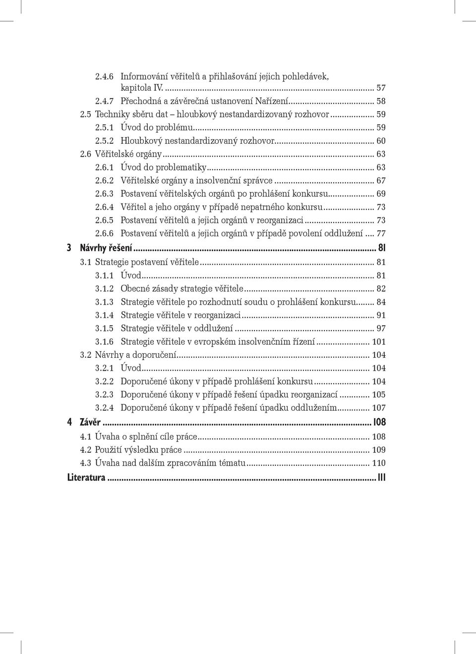 .. 69 2.6.4 Věřitel a jeho orgány v případě nepatrného konkursu... 73 2.6.5 Postavení věřitelů a jejich orgánů v reorganizaci... 73 2.6.6 Postavení věřitelů a jejich orgánů v případě povolení oddlužení.