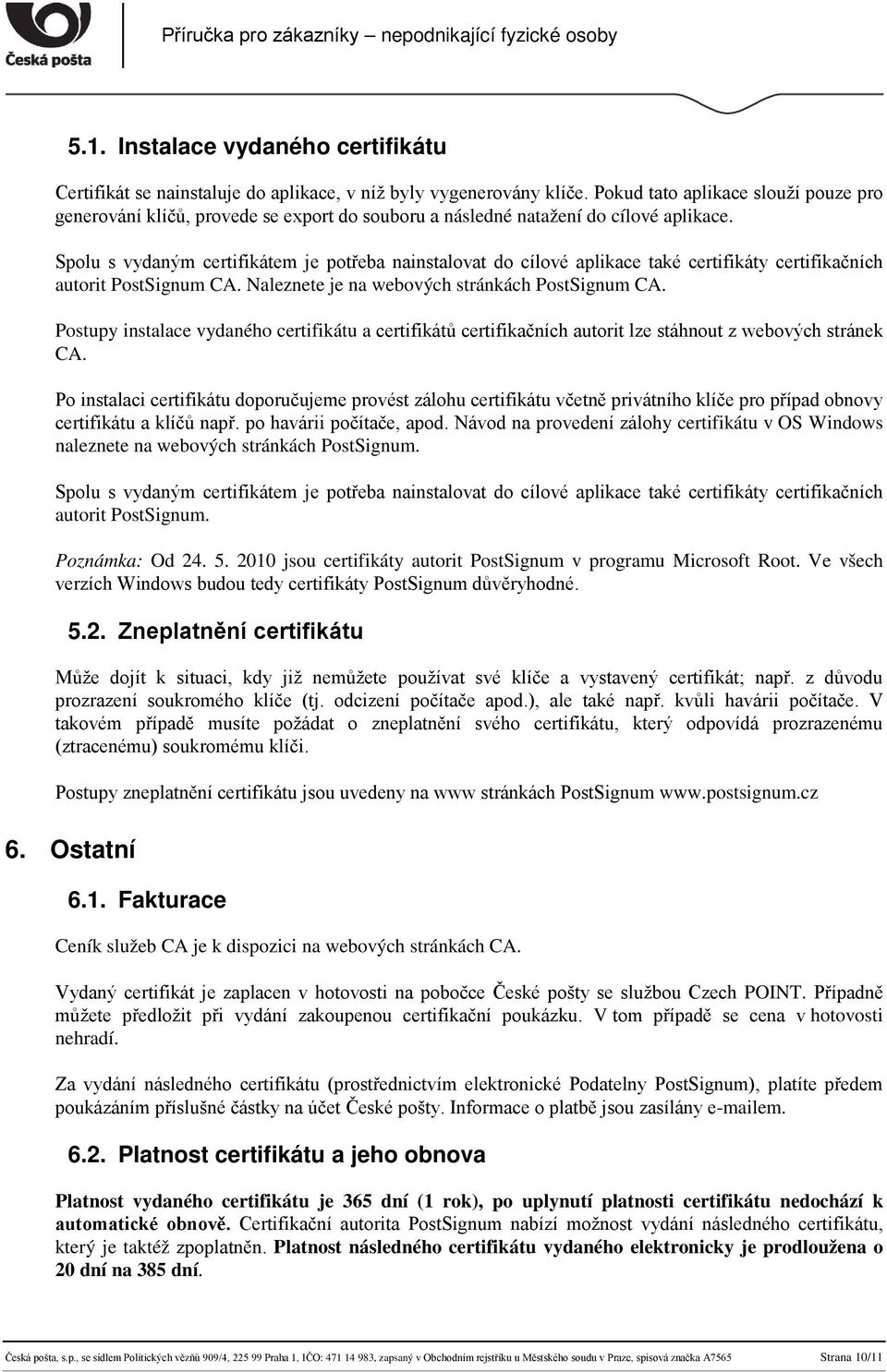 Spolu s vydaným certifikátem je potřeba nainstalovat do cílové aplikace také certifikáty certifikačních autorit PostSignum CA. Naleznete je na webových stránkách PostSignum CA.