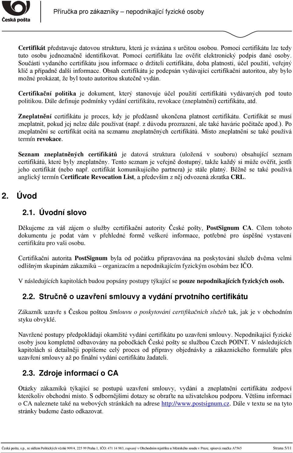 Součástí vydaného certifikátu jsou informace o držiteli certifikátu, doba platnosti, účel použití, veřejný klíč a případně další informace.