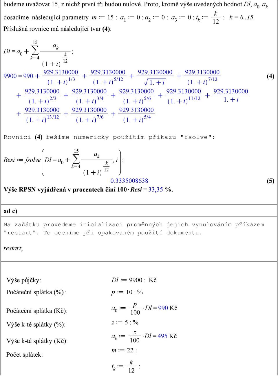 i 5/6 929.3130000 929.3130000 11/ 1. i 1. i (4) Rovnici (4) řešíme numericy použitím příazu "fsolve": 15 Resi fsolve Dl = a 0 >=4, i 0.3335008638 Výše RPSN vyjářená v procentech činí $Resi = 33,35 %.