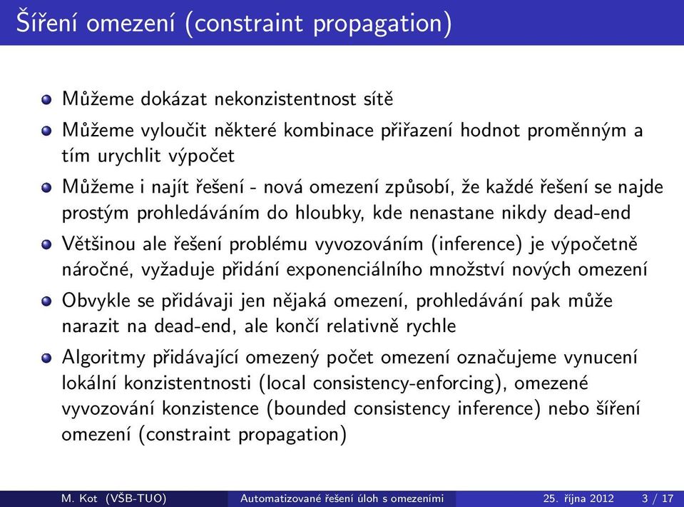 vyžaduje přidání exponenciálního množství nových omezení Obvykle se přidávaji jen nějaká omezení, prohledávání pak může narazit na dead-end, ale končí relativně rychle Algoritmy přidávající omezený