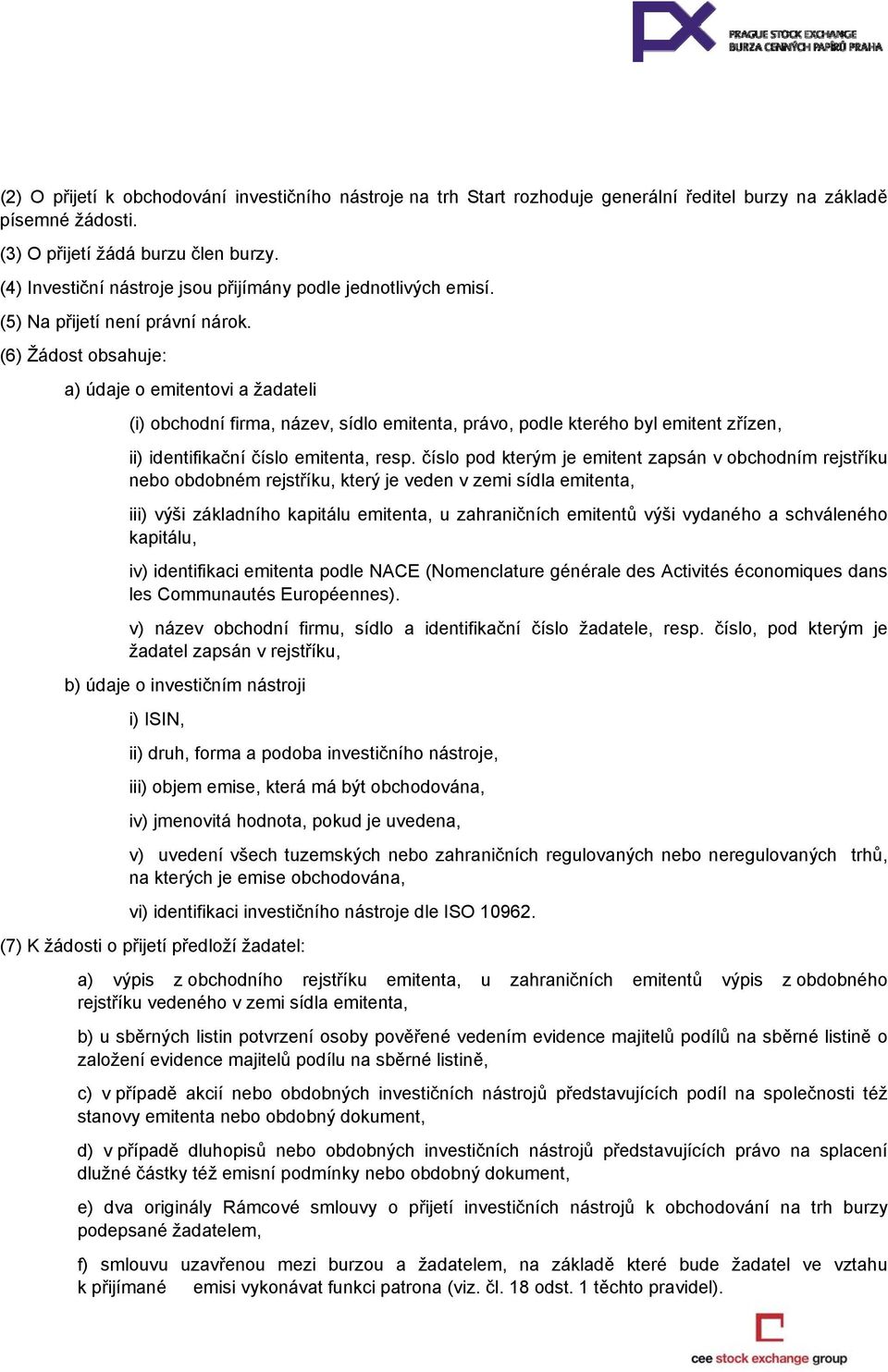 (6) Žádost obsahuje: a) údaje o emitentovi a žadateli (i) obchodní firma, název, sídlo emitenta, právo, podle kterého byl emitent zřízen, ii) identifikační číslo emitenta, resp.