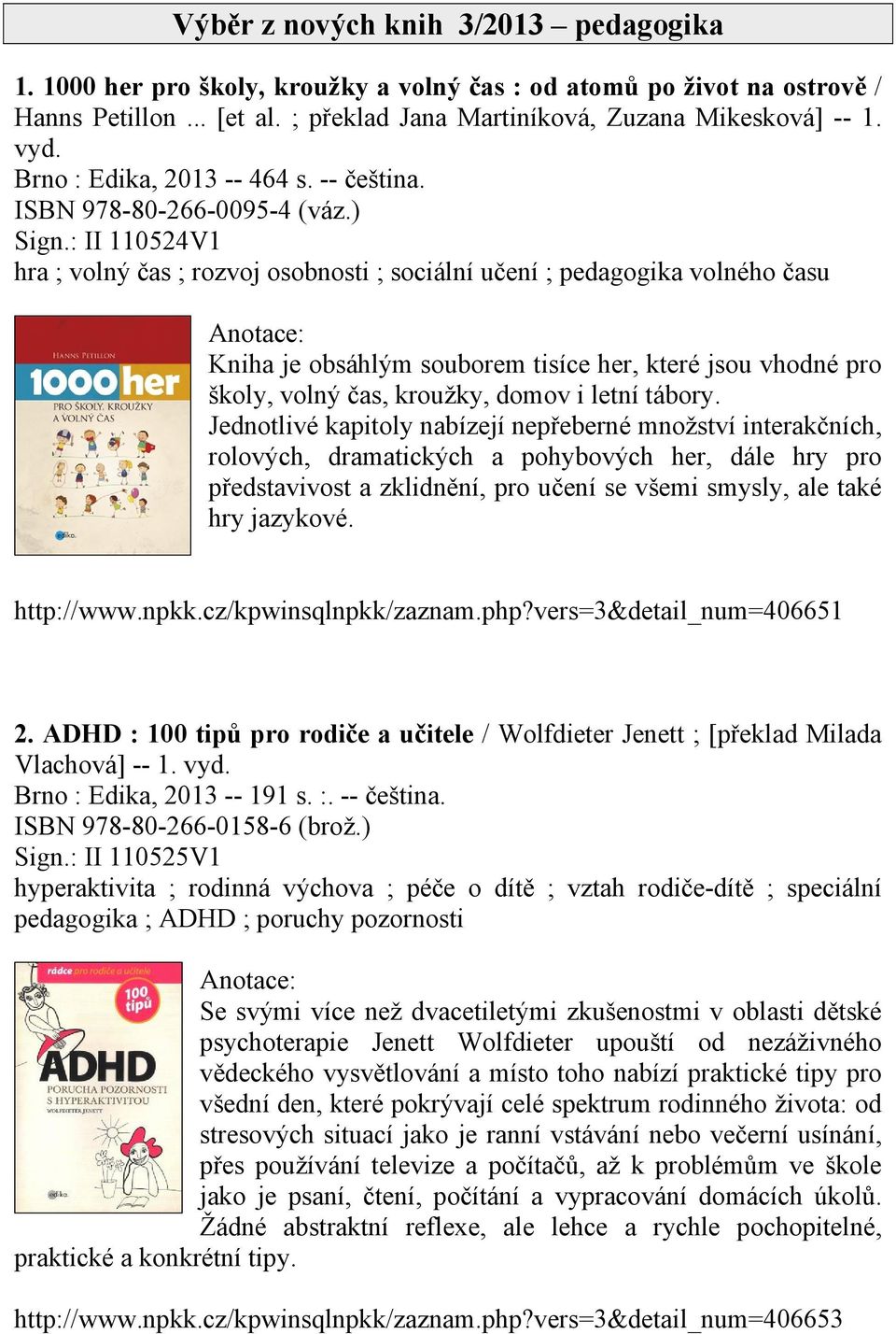 : II 110524V1 hra ; volný čas ; rozvoj osobnosti ; sociální učení ; pedagogika volného času Kniha je obsáhlým souborem tisíce her, které jsou vhodné pro školy, volný čas, kroužky, domov i letní