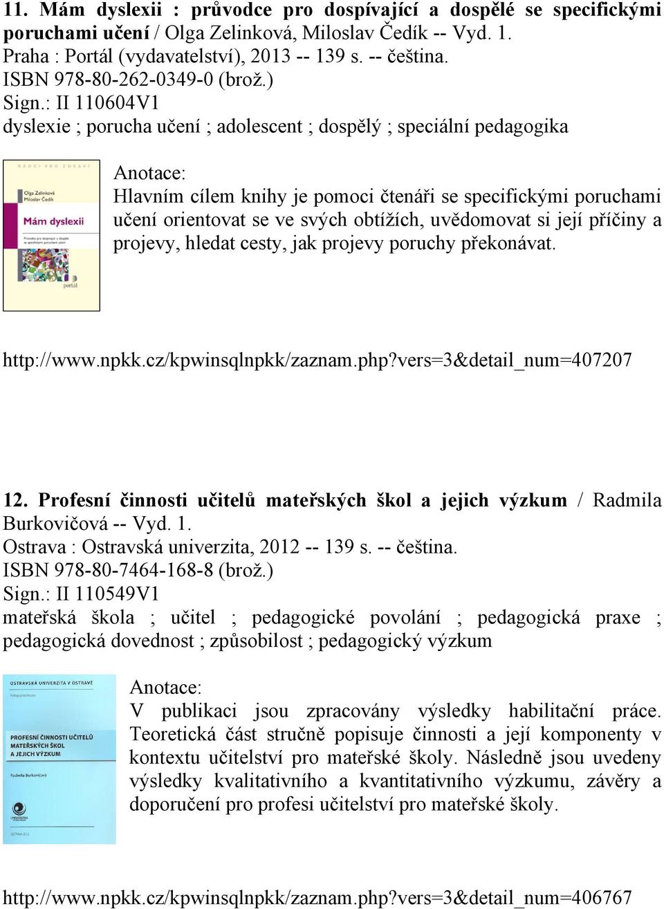 : II 110604V1 dyslexie ; porucha učení ; adolescent ; dospělý ; speciální pedagogika Hlavním cílem knihy je pomoci čtenáři se specifickými poruchami učení orientovat se ve svých obtížích, uvědomovat