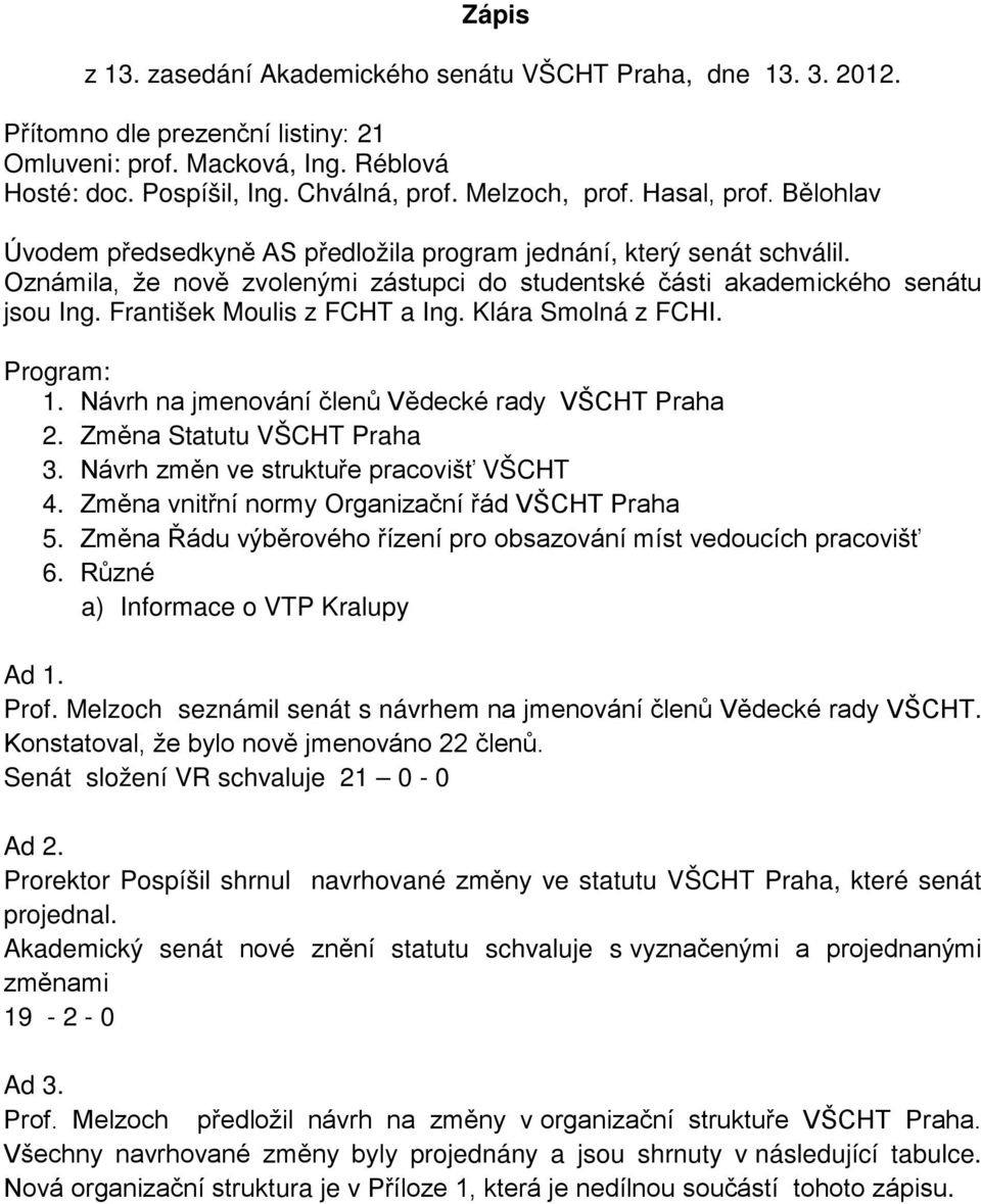 František Moulis z FCHT a Ing. Klára Smolná z FCHI. Program: 1. Návrh na jmenování členů Vědecké rady VŠCHT Praha 2. Změna Statutu VŠCHT Praha 3. Návrh změn ve struktuře pracovišť VŠCHT 4.