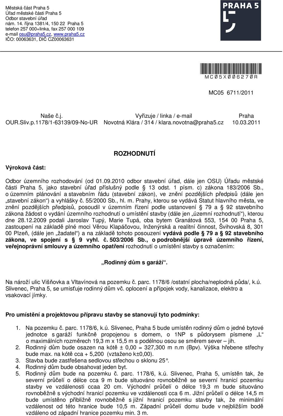 cz 10.03.2011 ROZHODNUTÍ Výroková část: Odbor územního rozhodování (od 01.09.2010 odbor stavební úřad, dále jen OSU) Úřadu městské části Praha 5, jako stavební úřad příslušný podle 13 odst. 1 písm.