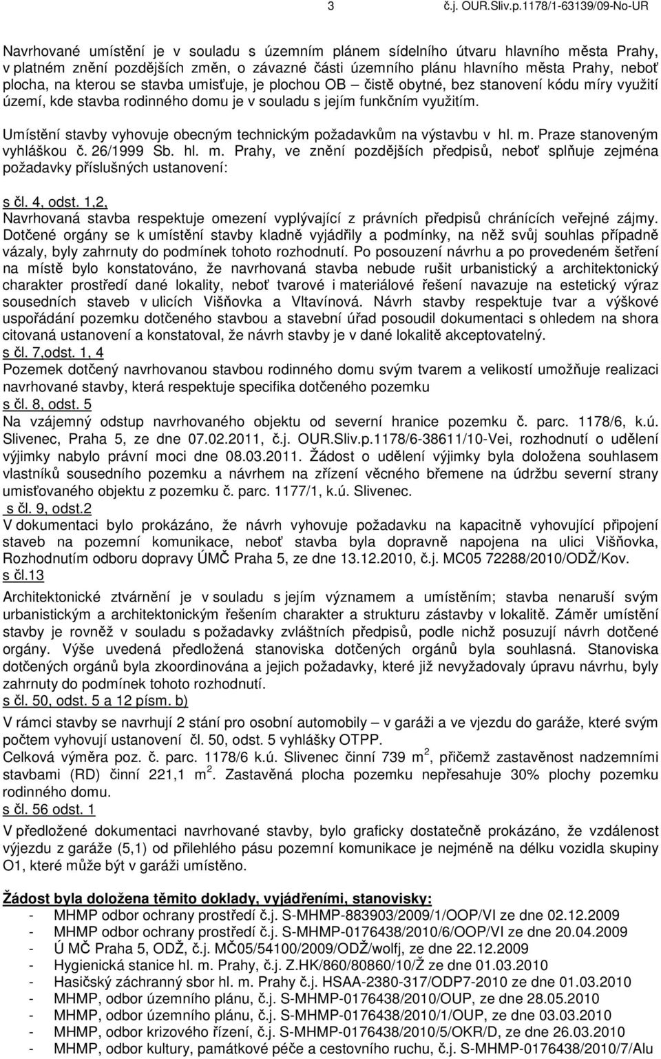 neboť plocha, na kterou se stavba umisťuje, je plochou OB čistě obytné, bez stanovení kódu míry využití území, kde stavba rodinného domu je v souladu s jejím funkčním využitím.