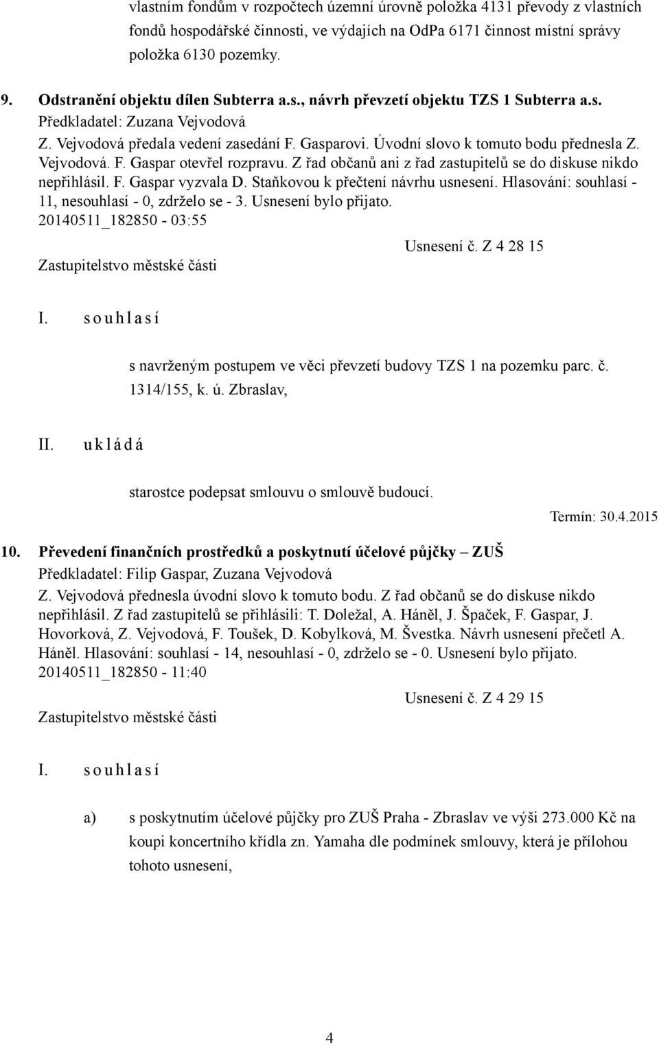 Úvodní slovo k tomuto bodu přednesla Z. Vejvodová. F. Gaspar otevřel rozpravu. Z řad občanů ani z řad zastupitelů se do diskuse nikdo nepřihlásil. F. Gaspar vyzvala D.