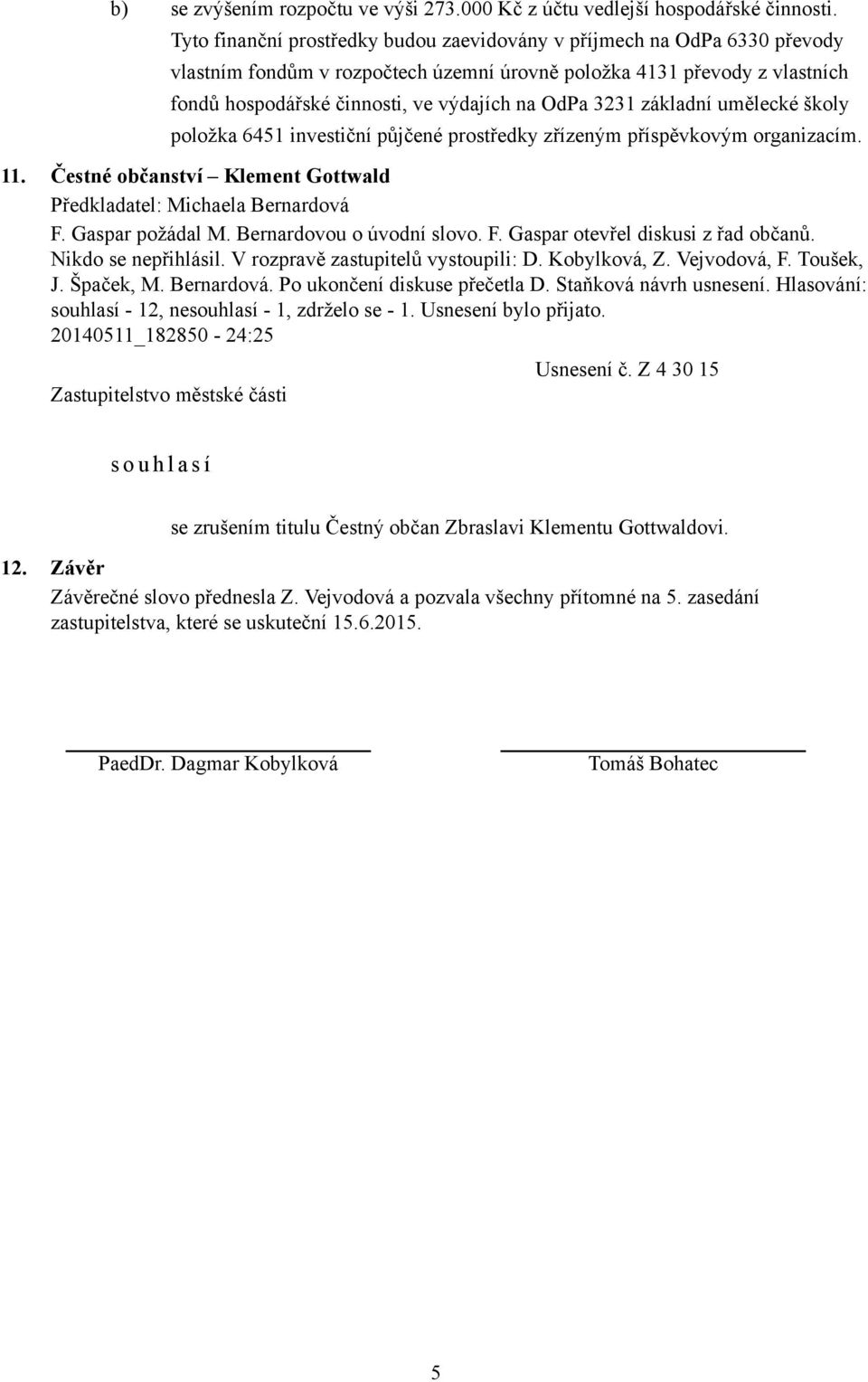 3231 základní umělecké školy položka 6451 investiční půjčené prostředky zřízeným příspěvkovým organizacím. 11. Čestné občanství Klement Gottwald Předkladatel: Michaela Bernardová F. Gaspar požádal M.