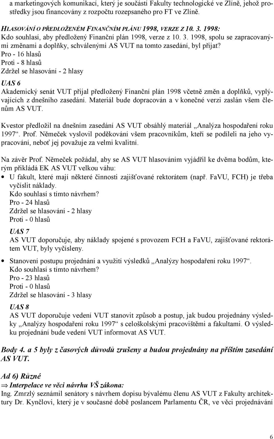 Pro - 16 hlasů Proti - 8 hlasů Zdržel se hlasování - 2 hlasy UAS 6 Akademický senát VUT přijal předložený Finanční plán 1998 včetně změn a doplňků, vyplývajících z dnešního zasedání.